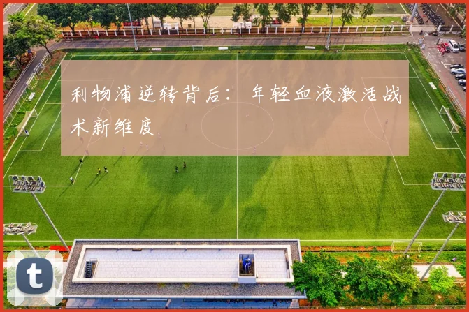 利物浦逆转背后：年轻血液激活战术新维度