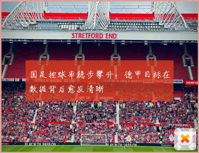 国足控球率稳步攀升，德甲目标在数据背后愈发清晰