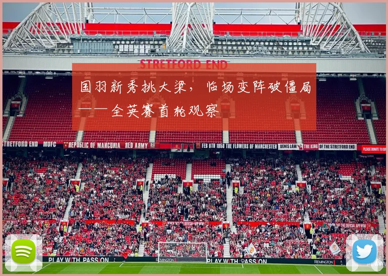 国羽新秀挑大梁，临场变阵破僵局——全英赛首轮观察