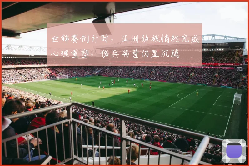 世锦赛倒计时，亚洲劲旅悄然完成心理重塑，伤兵满营仍显沉稳