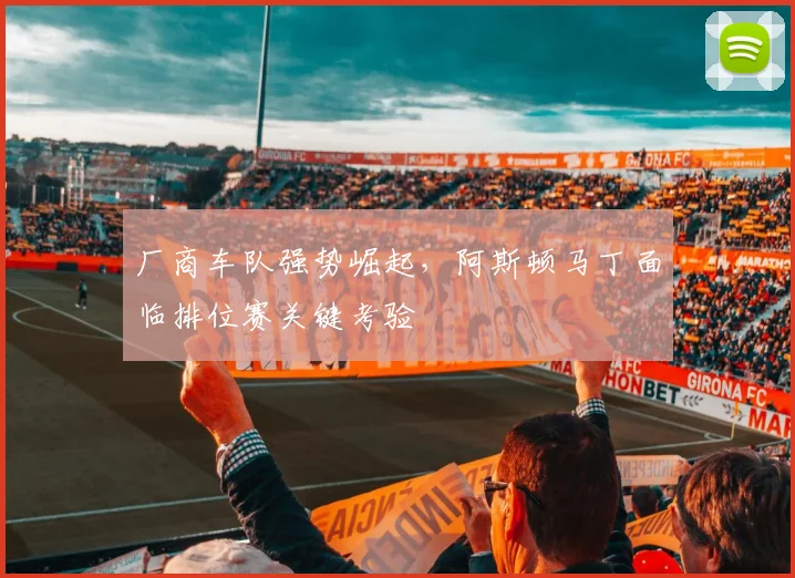 厂商车队强势崛起，阿斯顿马丁面临排位赛关键考验