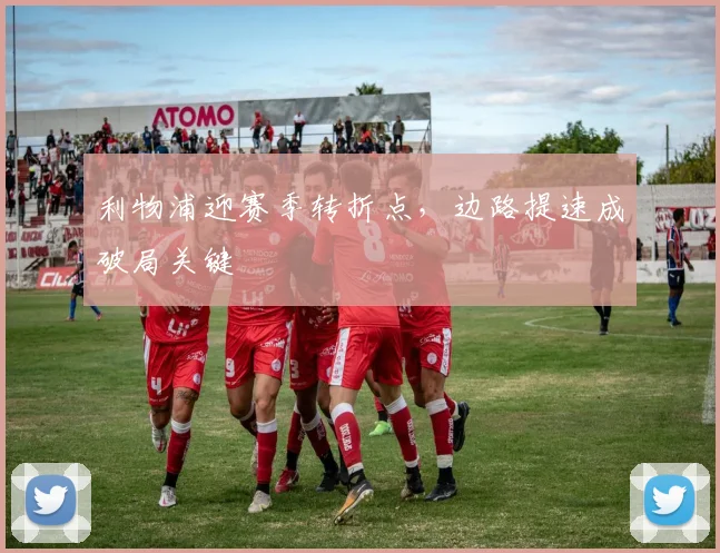 利物浦迎赛季转折点，边路提速成破局关键
