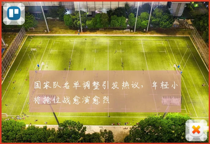 国家队名单调整引发热议，年轻小将抢位战愈演愈烈