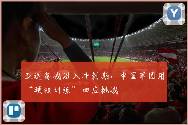 亚运备战进入冲刺期，中国军团用“硬核训练”回应挑战